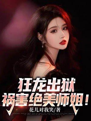 狂龙出狱,祸害绝美师姐!