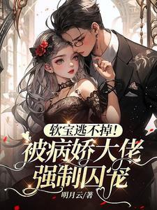 软宝逃不掉!被病娇大佬强制囚宠