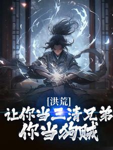 洪荒:让你当三清兄弟,你当狗贼