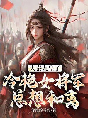 大秦九皇子:冷艳女将军总想和离