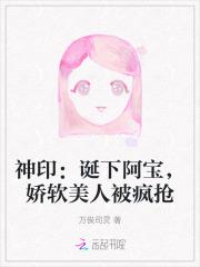 神印:诞下阿宝,娇软美人被疯抢