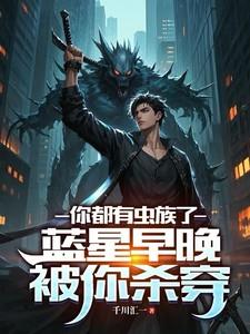 你都有虫族了,蓝星早晚被你杀穿